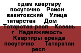 сдам квартиру посуточно › Район ­ вахитовский › Улица ­ татарстан  › Дом ­ 45 - Татарстан респ., Казань г. Недвижимость » Квартиры аренда посуточно   . Татарстан респ.